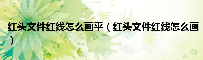 红头文件红线怎么画平（红头文件红线怎么画）