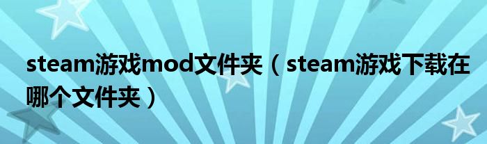 steam游戏mod文件夹（steam游戏下载在哪个文件夹）