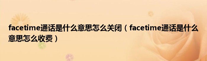 facetime通话是什么意思怎么关闭（facetime通话是什么意思怎么收费）