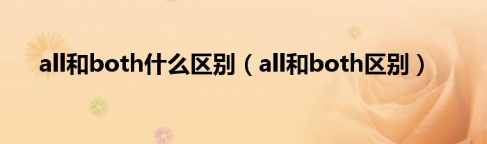 all和both什么区别（all和both区别）