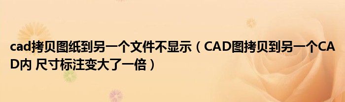 cad拷贝图纸到另一个文件不显示（CAD图拷贝到另一个CAD内 尺寸标注变大了一倍）