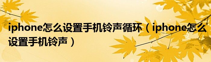 iphone怎么设置手机铃声循环（iphone怎么设置手机铃声）