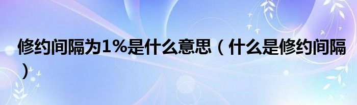 修约间隔为1%是什么意思（什么是修约间隔）
