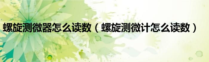 螺旋测微器怎么读数（螺旋测微计怎么读数）