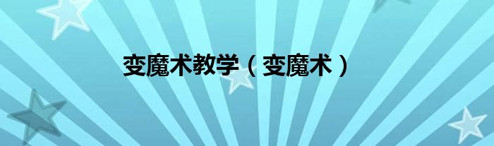 变魔术教学（变魔术）