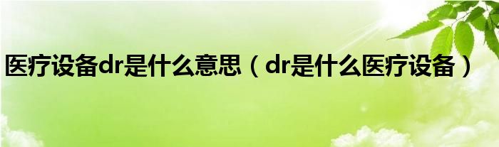 医疗设备dr是什么意思（dr是什么医疗设备）