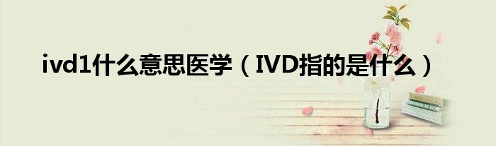 ivd1什么意思医学（IVD指的是什么）