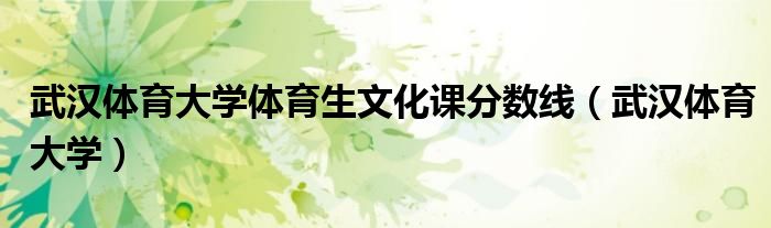 武汉体育大学体育生文化课分数线（武汉体育大学）