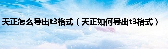 天正怎么导出t3格式（天正如何导出t3格式）