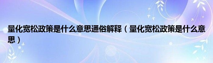 量化宽松政策是什么意思通俗解释（量化宽松政策是什么意思）