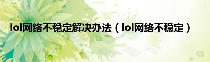 lol网络不稳定解决办法（lol网络不稳定）