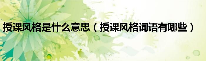 授课风格是什么意思（授课风格词语有哪些）