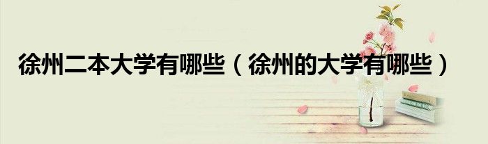 徐州二本大学有哪些（徐州的大学有哪些）