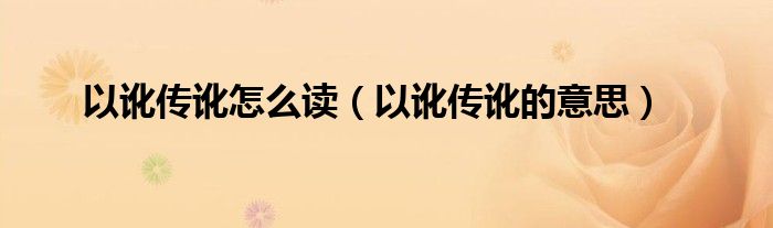 以讹传讹怎么读（以讹传讹的意思）