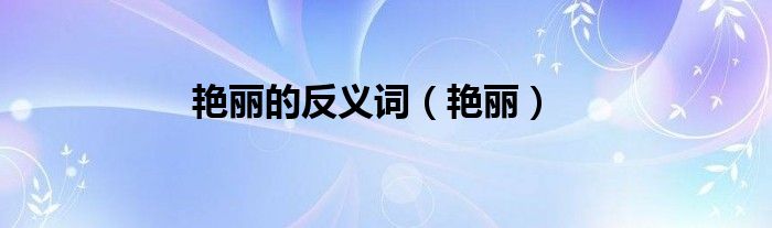 艳丽的反义词（艳丽）