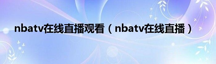 nbatv在线直播观看（nbatv在线直播）