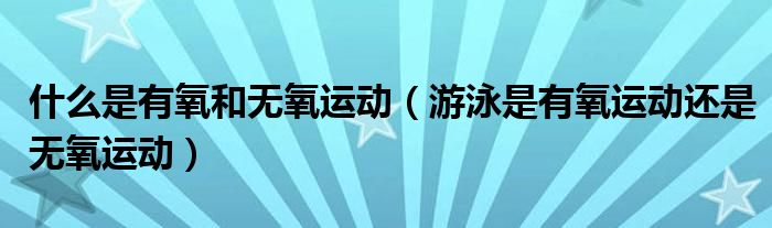 什么是有氧和无氧运动（游泳是有氧运动还是无氧运动）