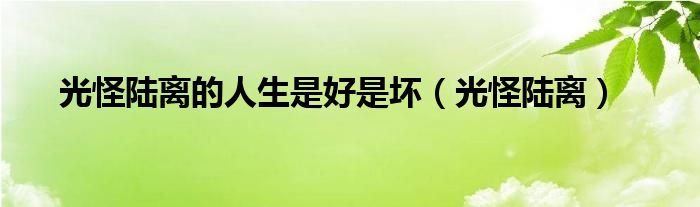 光怪陆离的人生是好是坏（光怪陆离）