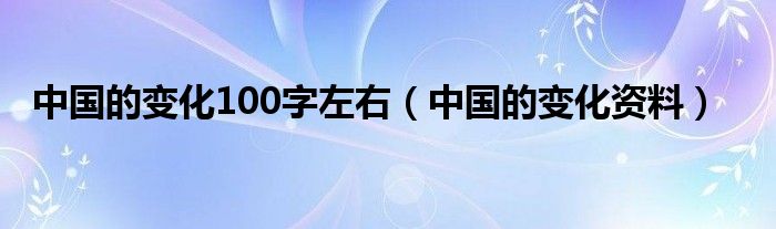 中国的变化100字左右（中国的变化资料）