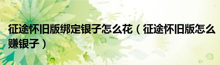 征途怀旧版绑定银子怎么花（征途怀旧版怎么赚银子）