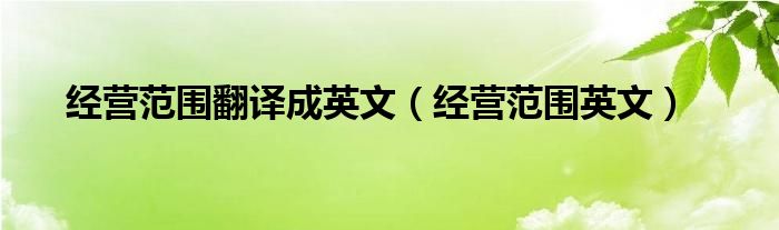 经营范围翻译成英文（经营范围英文）