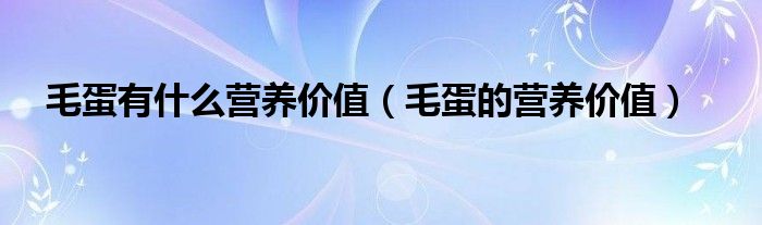 毛蛋有什么营养价值（毛蛋的营养价值）