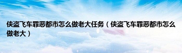 侠盗飞车罪恶都市怎么做老大任务（侠盗飞车罪恶都市怎么做老大）