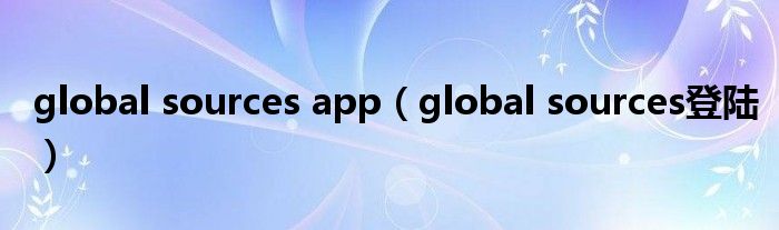 global sources app（global sources登陆）