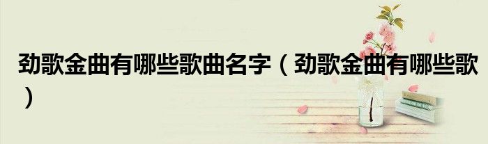 劲歌金曲有哪些歌曲名字（劲歌金曲有哪些歌）