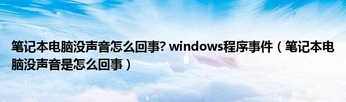 笔记本电脑没声音怎么回事? windows程序事件（笔记本电脑没声音是怎么回事）