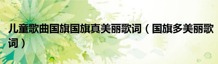 儿童歌曲国旗国旗真美丽歌词（国旗多美丽歌词）