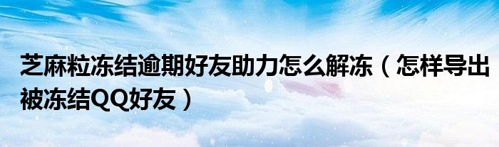 芝麻粒冻结逾期好友助力怎么解冻（怎样导出被冻结QQ好友）