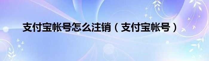 支付宝帐号怎么注销（支付宝帐号）
