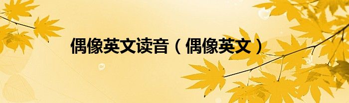偶像英文读音（偶像英文）