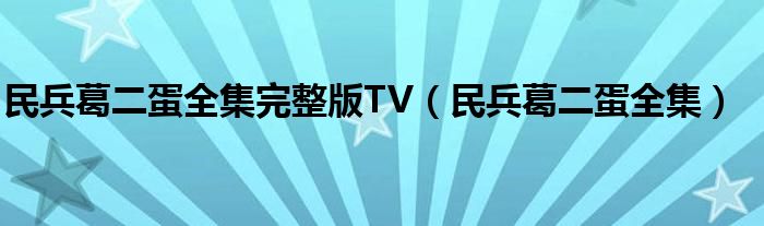 民兵葛二蛋全集完整版TV（民兵葛二蛋全集）