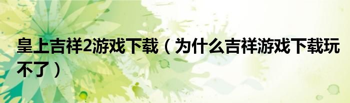 皇上吉祥2游戏下载（为什么吉祥游戏下载玩不了）