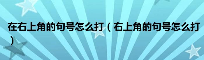 在右上角的句号怎么打（右上角的句号怎么打）