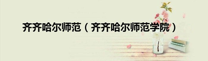齐齐哈尔师范（齐齐哈尔师范学院）