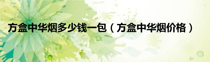 方盒中华烟多少钱一包（方盒中华烟价格）