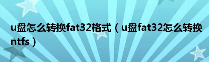 u盘怎么转换fat32格式（u盘fat32怎么转换ntfs）