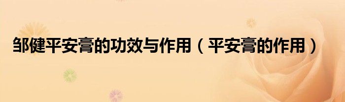 邹健平安膏的功效与作用（平安膏的作用）