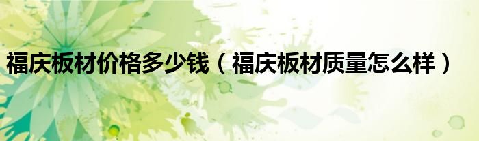 福庆板材价格多少钱（福庆板材质量怎么样）