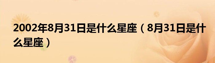 2002年8月31日是什么星座（8月31日是什么星座）