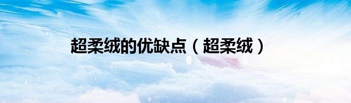 超柔绒的优缺点（超柔绒）