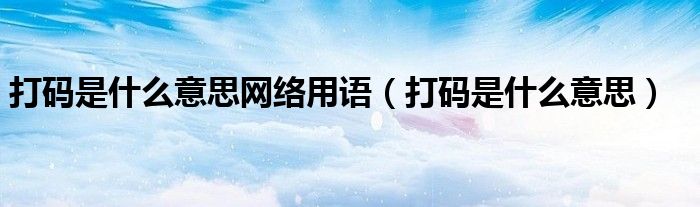 打码是什么意思网络用语（打码是什么意思）