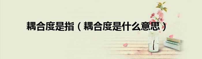 耦合度是指（耦合度是什么意思）