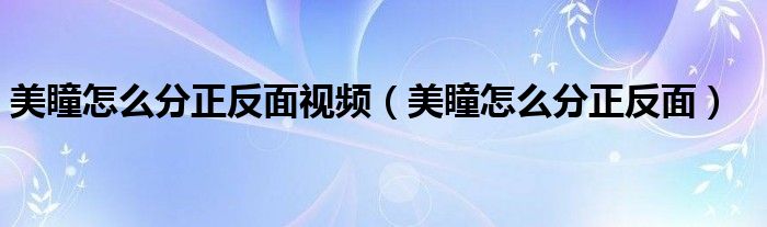 美瞳怎么分正反面视频（美瞳怎么分正反面）