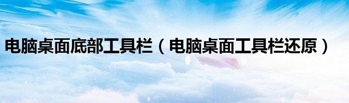 电脑桌面底部工具栏（电脑桌面工具栏还原）