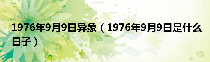 1976年9月9日异象（1976年9月9日是什么日子）