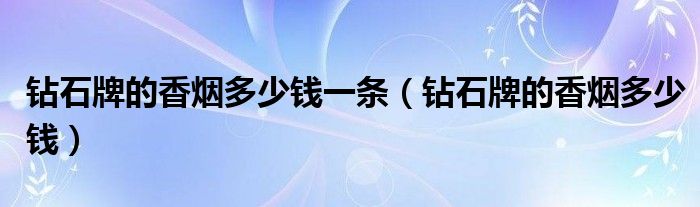 钻石牌的香烟多少钱一条（钻石牌的香烟多少钱）